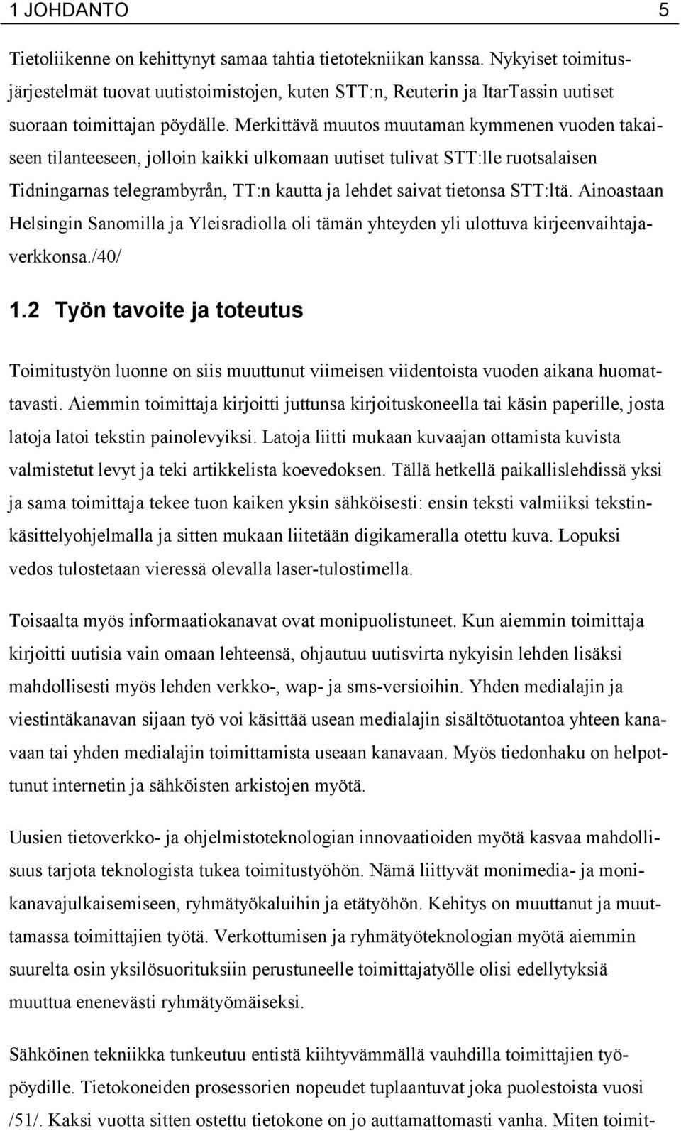 Merkittävä muutos muutaman kymmenen vuoden takaiseen tilanteeseen, jolloin kaikki ulkomaan uutiset tulivat STT:lle ruotsalaisen Tidningarnas telegrambyrån, TT:n kautta ja lehdet saivat tietonsa