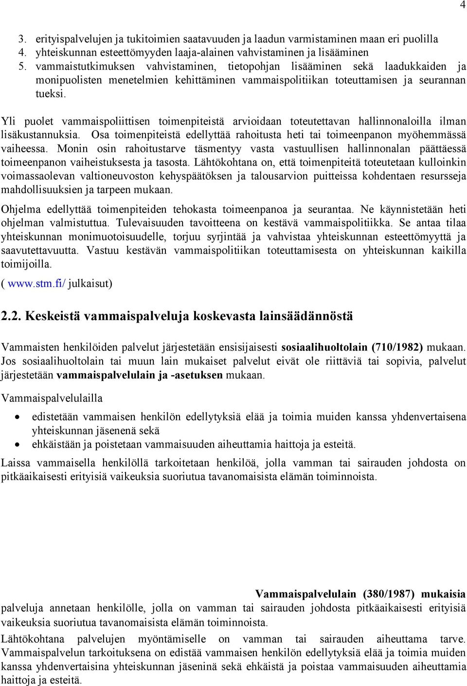 Yli puolet vammaispoliittisen toimenpiteistä arvioidaan toteutettavan hallinnonaloilla ilman lisäkustannuksia. Osa toimenpiteistä edellyttää rahoitusta heti tai toimeenpanon myöhemmässä vaiheessa.