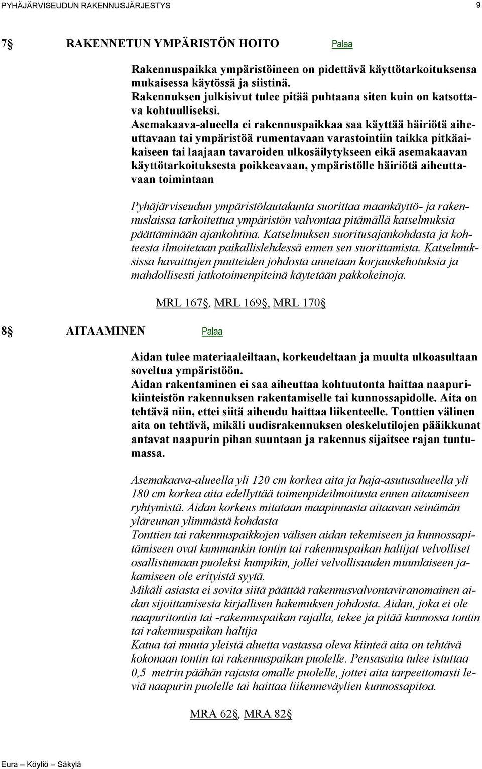 Asemakaava-alueella ei rakennuspaikkaa saa käyttää häiriötä aiheuttavaan tai ympäristöä rumentavaan varastointiin taikka pitkäaikaiseen tai laajaan tavaroiden ulkosäilytykseen eikä asemakaavan