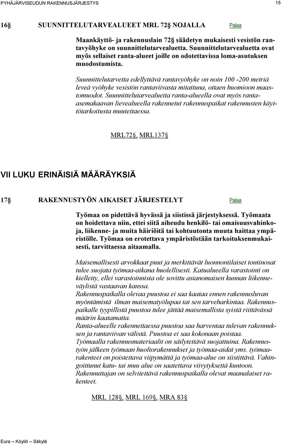 Suunnittelutarvetta edellyttävä rantavyöhyke on noin 100-200 metriä leveä vyöhyke vesistön rantaviivasta mitattuna, ottaen huomioon maastomuodot.