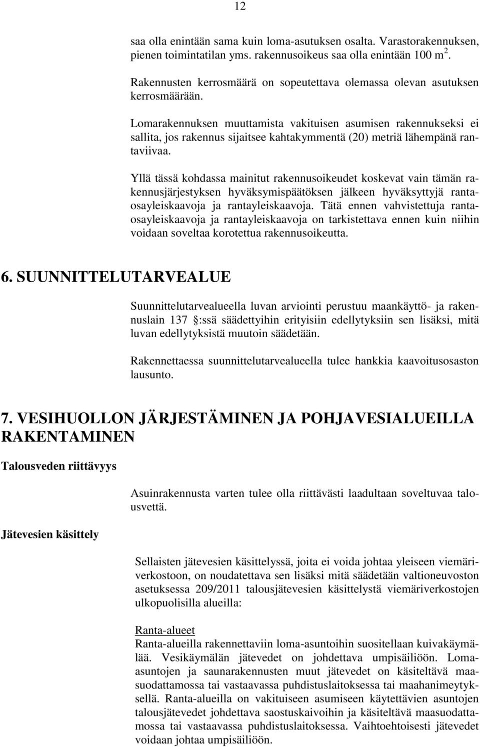 Lomarakennuksen muuttamista vakituisen asumisen rakennukseksi ei sallita, jos rakennus sijaitsee kahtakymmentä (20) metriä lähempänä rantaviivaa.