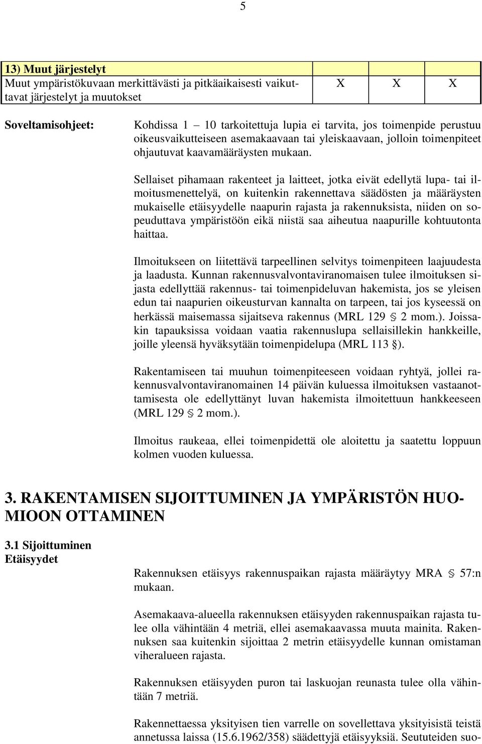 Sellaiset pihamaan rakenteet ja laitteet, jotka eivät edellytä lupa- tai ilmoitusmenettelyä, on kuitenkin rakennettava säädösten ja määräysten mukaiselle etäisyydelle naapurin rajasta ja