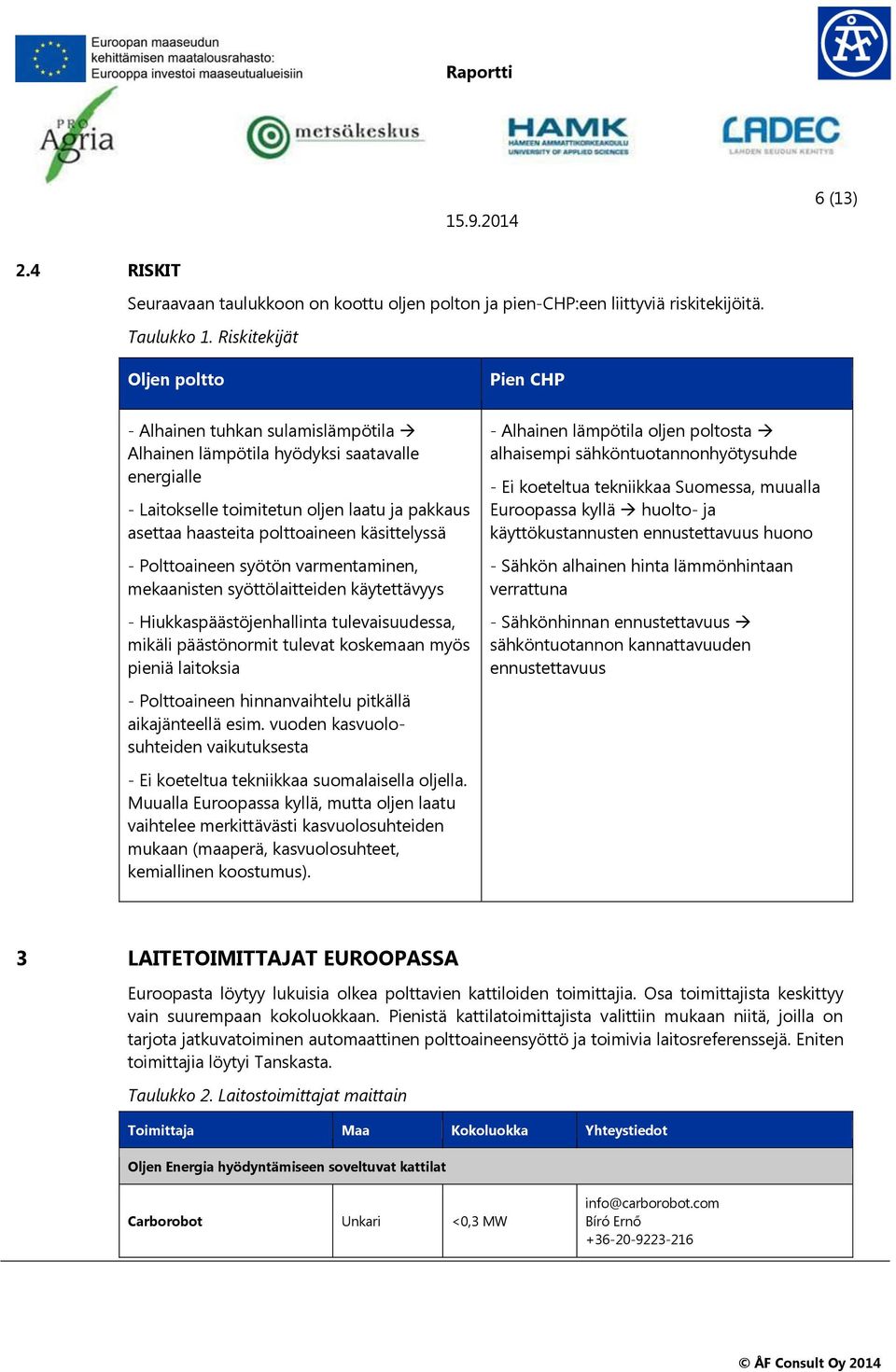 käsittelyssä - Polttoaineen syötön varmentaminen, mekaanisten syöttölaitteiden käytettävyys - Hiukkaspäästöjenhallinta tulevaisuudessa, mikäli päästönormit tulevat koskemaan myös pieniä laitoksia -