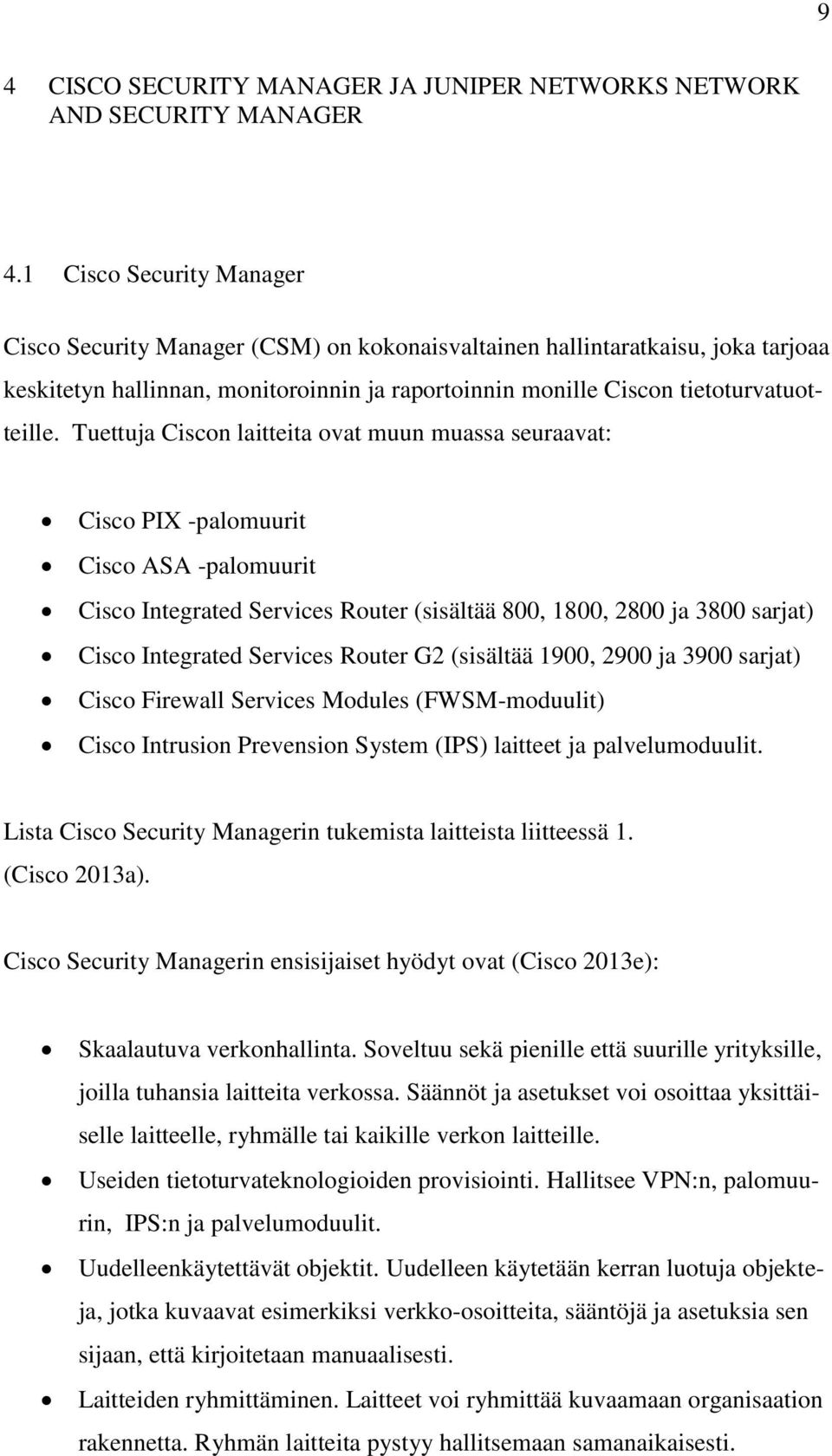 Tuettuja Ciscon laitteita ovat muun muassa seuraavat: Cisco PIX -palomuurit Cisco ASA -palomuurit Cisco Integrated Services Router (sisältää 800, 1800, 2800 ja 3800 sarjat) Cisco Integrated Services