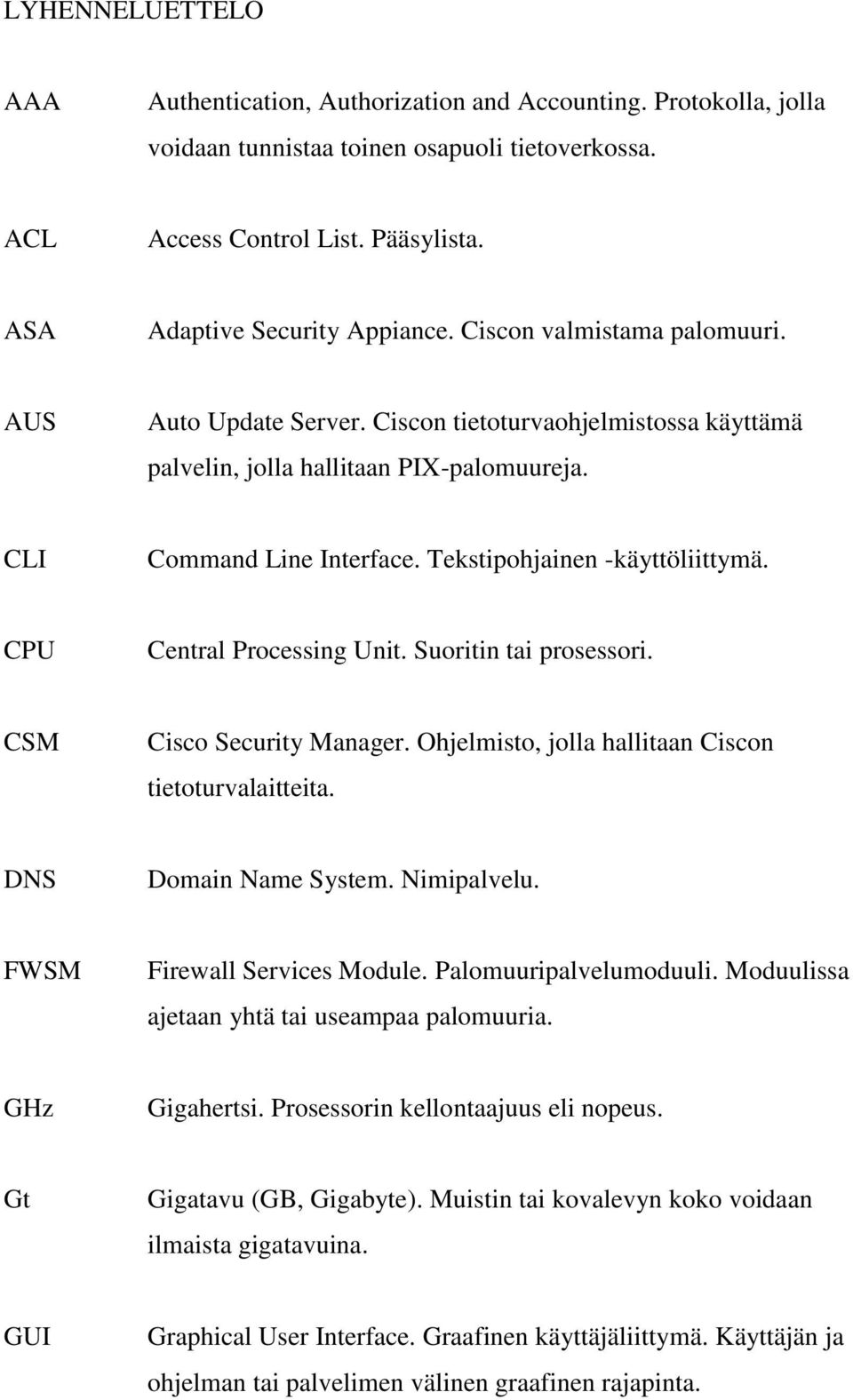 Tekstipohjainen -käyttöliittymä. CPU Central Processing Unit. Suoritin tai prosessori. CSM Cisco Security Manager. Ohjelmisto, jolla hallitaan Ciscon tietoturvalaitteita. DNS Domain Name System.
