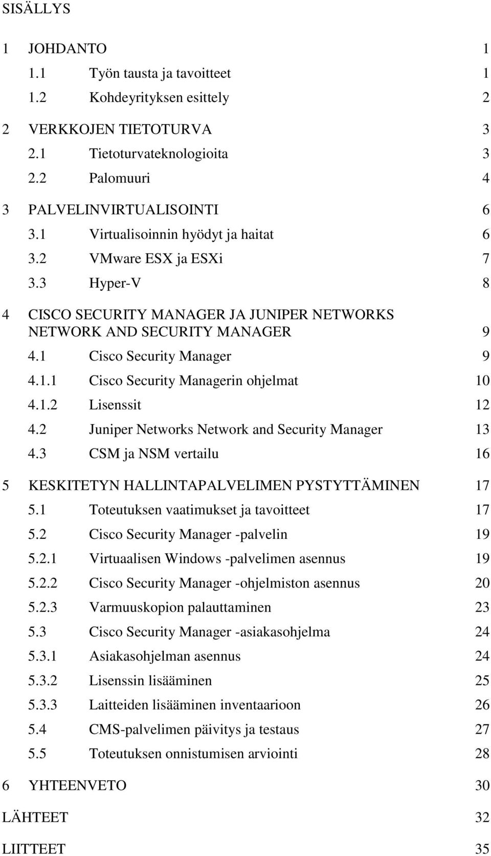 1.2 Lisenssit 12 4.2 Juniper Networks Network and Security Manager 13 4.3 CSM ja NSM vertailu 16 5 KESKITETYN HALLINTAPALVELIMEN PYSTYTTÄMINEN 17 5.1 Toteutuksen vaatimukset ja tavoitteet 17 5.