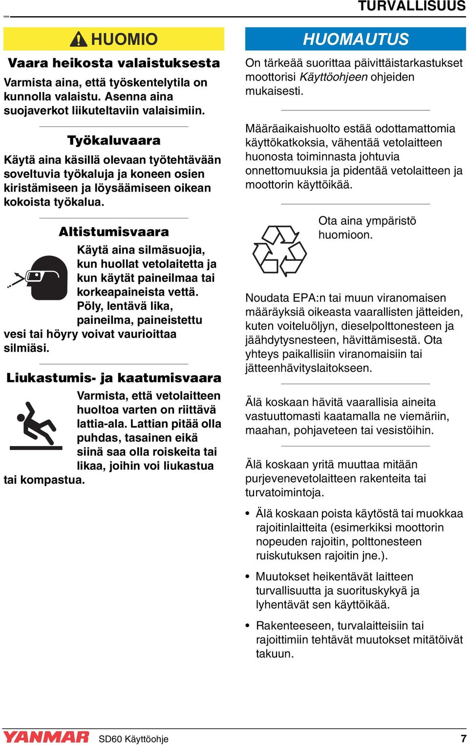 Altistumisvaara Käytä aina silmäsuojia, kun huollat vetolaitetta ja kun käytät paineilmaa tai korkeapaineista vettä.