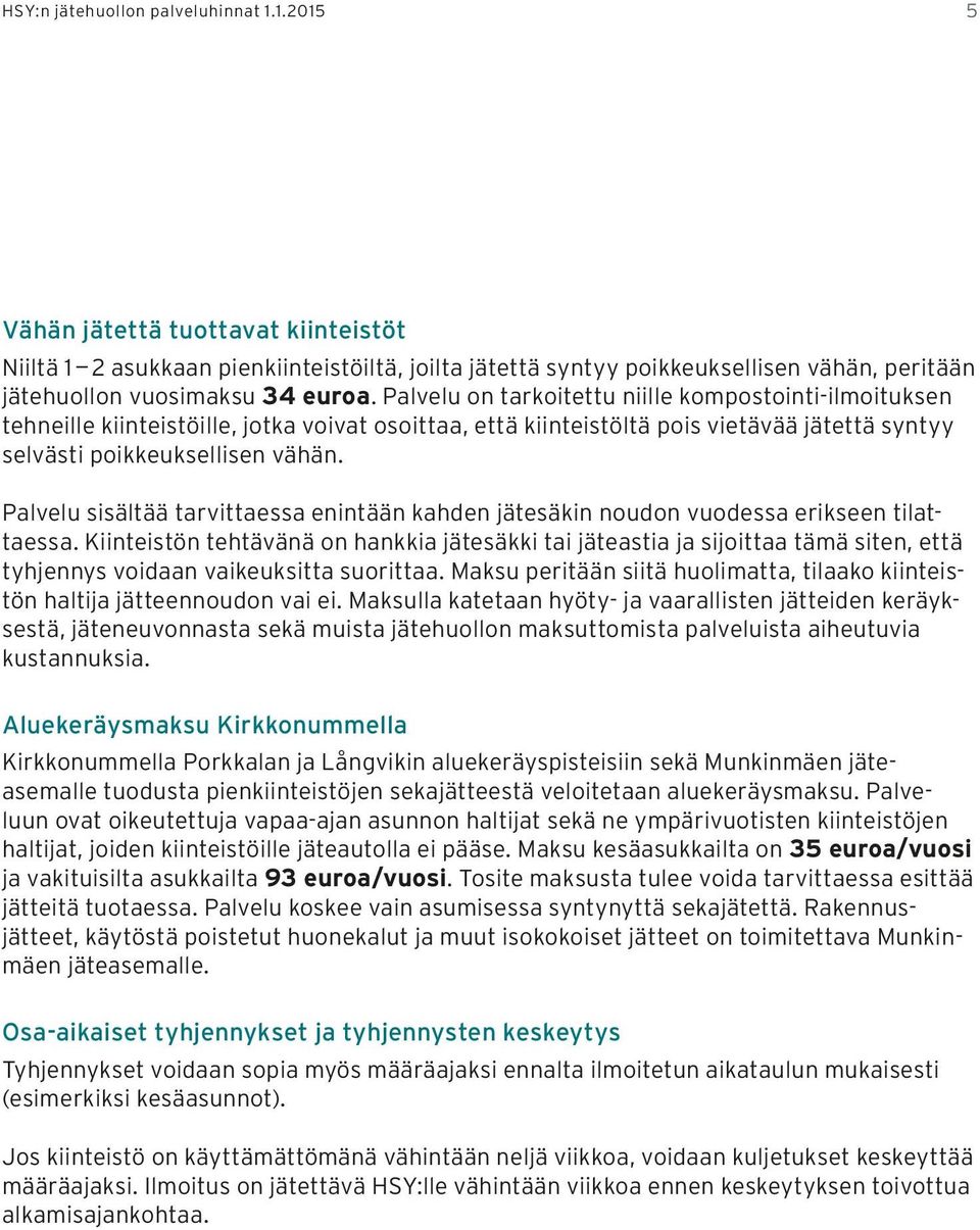 Palvelu on tarkoitettu niille kompostointi-ilmoituksen tehneille kiinteistöille, jotka voivat osoittaa, että kiinteistöltä pois vietävää jätettä syntyy selvästi poikkeuksellisen vähän.