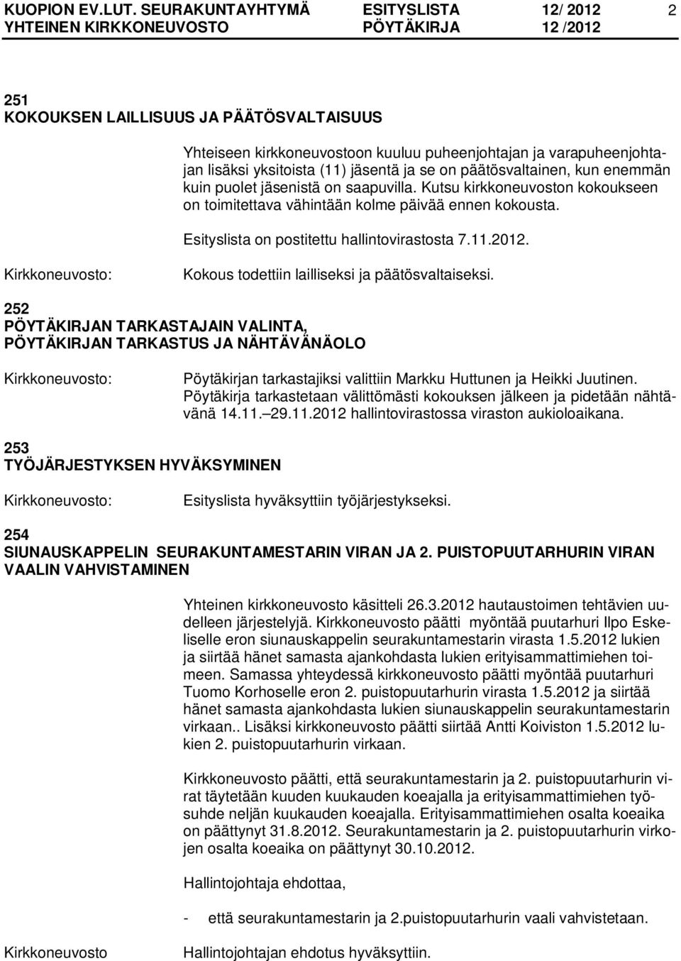Kokous todettiin lailliseksi ja päätösvaltaiseksi. 252 PÖYTÄKIRJAN TARKASTAJAIN VALINTA, PÖYTÄKIRJAN TARKASTUS JA NÄHTÄVÄNÄOLO Pöytäkirjan tarkastajiksi valittiin Markku Huttunen ja Heikki Juutinen.