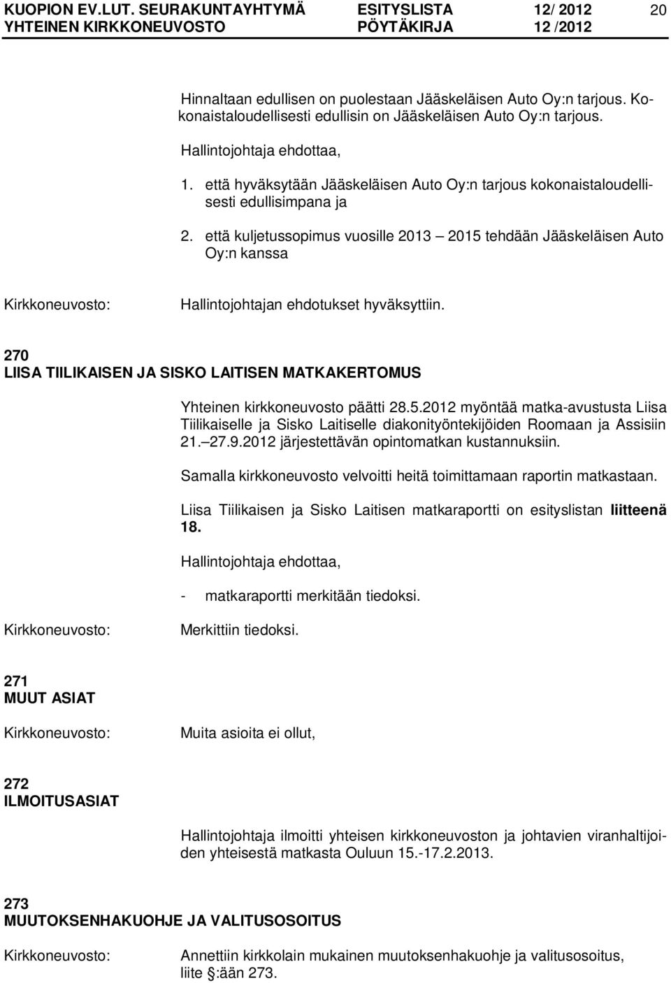 että kuljetussopimus vuosille 2013 2015 tehdään Jääskeläisen Auto Oy:n kanssa Hallintojohtajan ehdotukset hyväksyttiin.