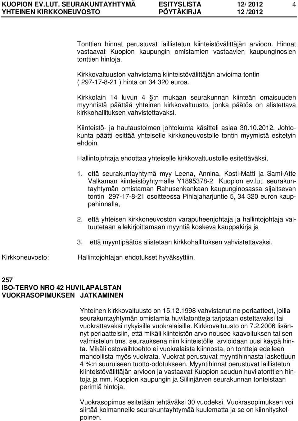 Kirkkolain 14 luvun 4 :n mukaan seurakunnan kiinteän omaisuuden myynnistä päättää yhteinen kirkkovaltuusto, jonka päätös on alistettava kirkkohallituksen vahvistettavaksi.