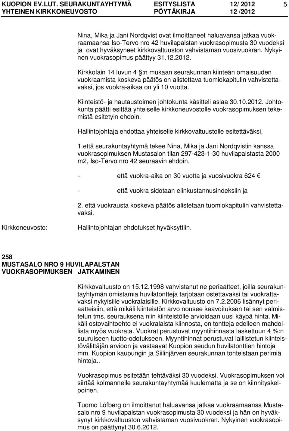 Kirkkolain 14 luvun 4 :n mukaan seurakunnan kiinteän omaisuuden vuokraamista koskeva päätös on alistettava tuomiokapitulin vahvistettavaksi, jos vuokra-aikaa on yli 10 vuotta.