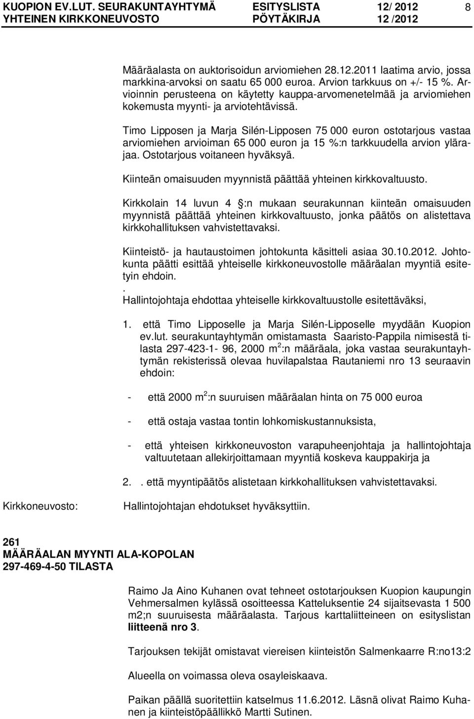 Timo Lipposen ja Marja Silén-Lipposen 75 000 euron ostotarjous vastaa arviomiehen arvioiman 65 000 euron ja 15 %:n tarkkuudella arvion ylärajaa. Ostotarjous voitaneen hyväksyä.