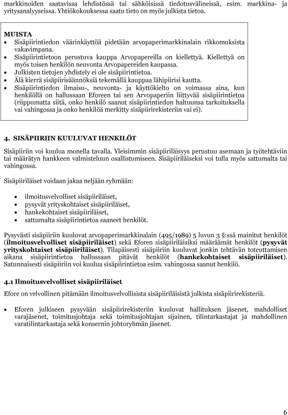 Kiellettyä on myös toisen henkilön neuvonta Arvopapereiden kaupassa. Julkisten tietojen yhdistely ei ole sisäpiirintietoa. Älä kierrä sisäpiirisäännöksiä tekemällä kauppaa lähipiirisi kautta.