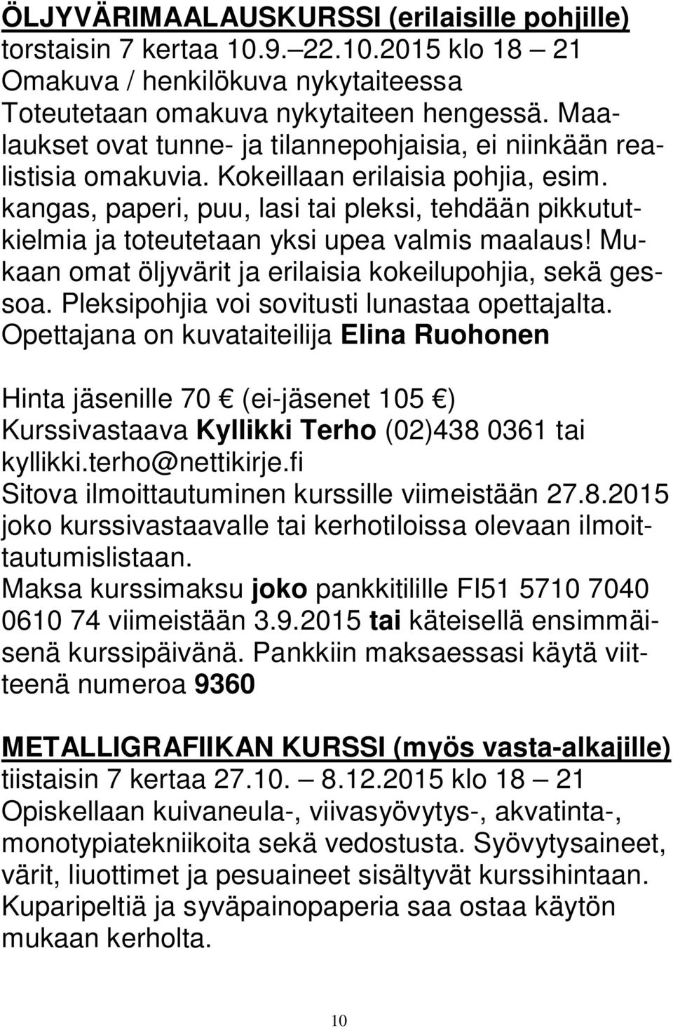 kangas, paperi, puu, lasi tai pleksi, tehdään pikkututkielmia ja toteutetaan yksi upea valmis maalaus! Mukaan omat öljyvärit ja erilaisia kokeilupohjia, sekä gessoa.