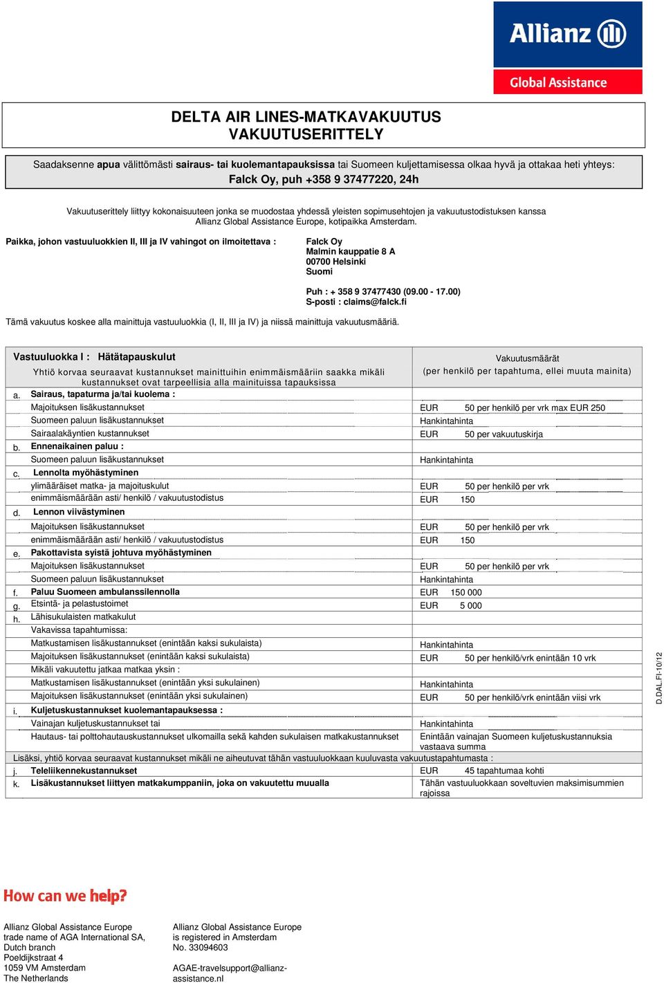 Paikka, johon vastuuluokkien II, III ja IV vahingot on ilmoitettava : Falck Oy Malmin kauppatie 8 A 00700 Helsinki Suomi Puh : + 358 9 37477430 (09.00-17.00) S-posti : claims@falck.