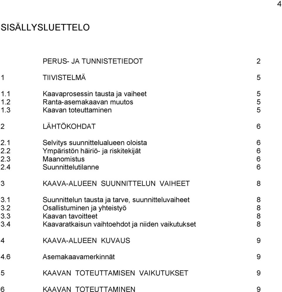 4 Suunnittelutilanne 6 3 KAAVA-ALUEEN SUUNNITTELUN VAIHEET 8 3.1 Suunnittelun tausta ja tarve, suunnitteluvaiheet 8 3.2 Osallistuminen ja yhteistyö 8 3.