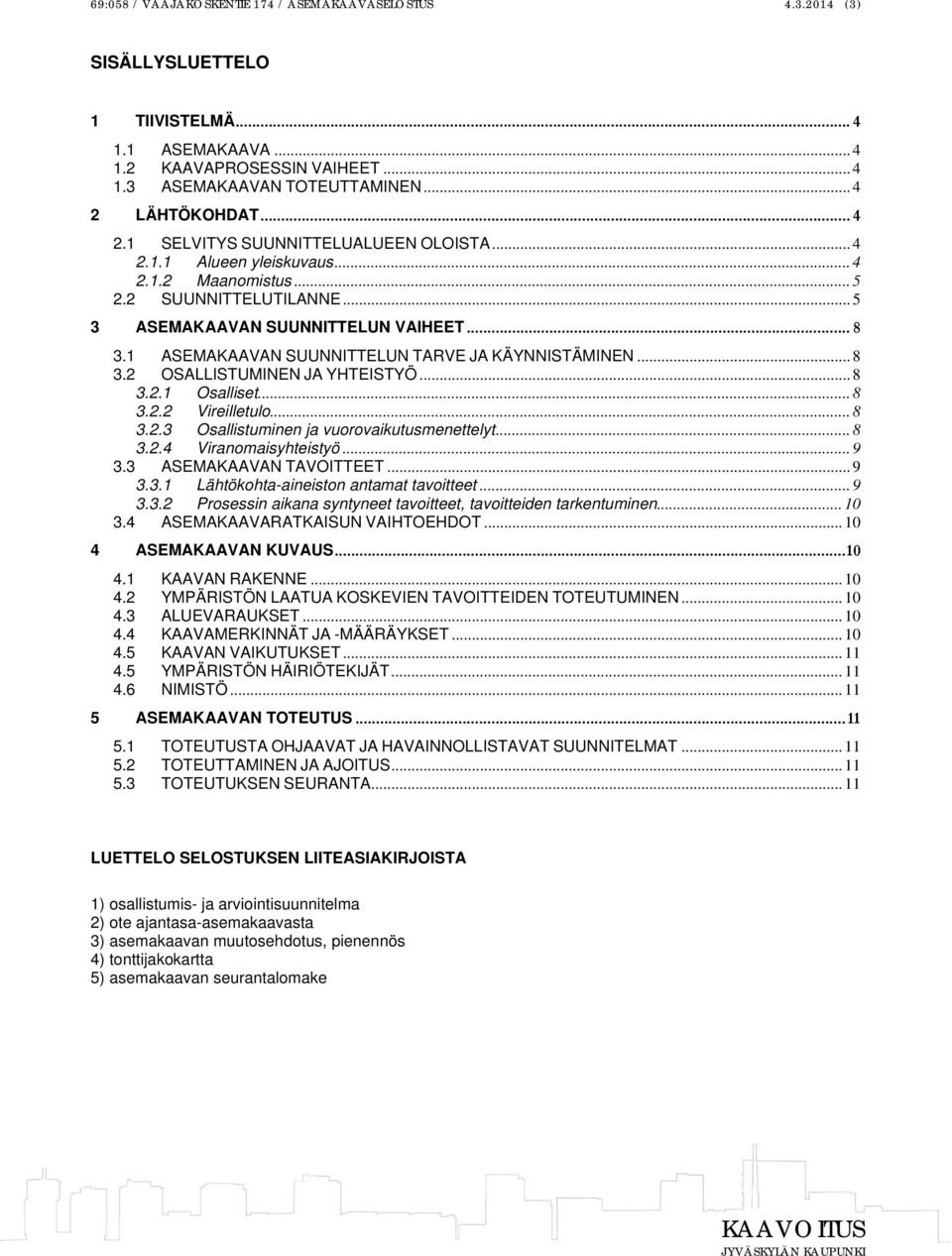 1 ASEMAKAAVAN SUUNNITTELUN TARVE JA KÄYNNISTÄMINEN... 8 3.2 OSALLISTUMINEN JA YHTEISTYÖ... 8 3.2.1 Osalliset... 8 3.2.2 Vireilletulo... 8 3.2.3 Osallistuminen ja vuorovaikutusmenettelyt... 8 3.2.4 Viranomaisyhteistyö.