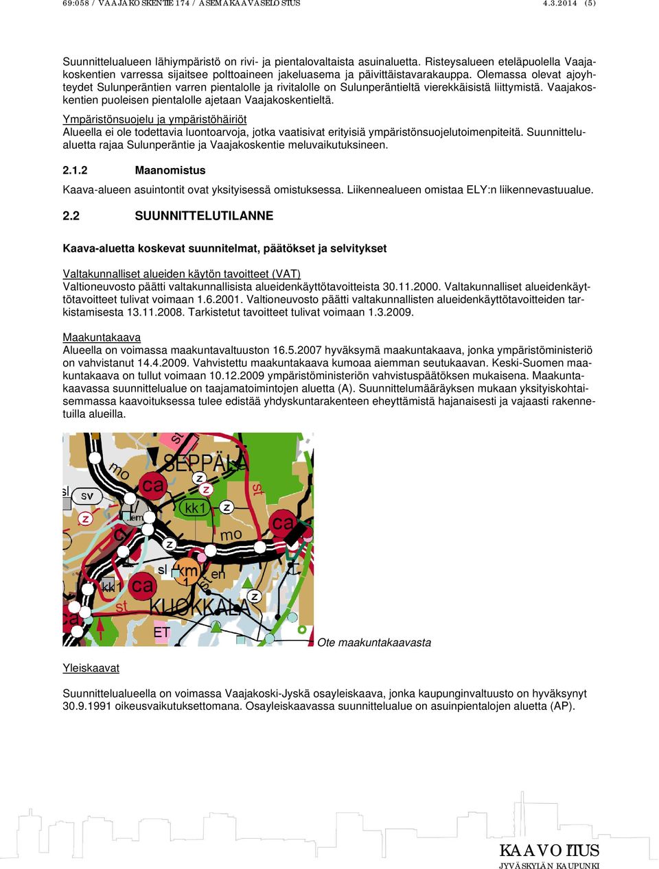 Olemassa olevat ajoyhteydet Sulunperäntien varren pientalolle ja rivitalolle on Sulunperäntieltä vierekkäisistä liittymistä. Vaajakoskentien puoleisen pientalolle ajetaan Vaajakoskentieltä.