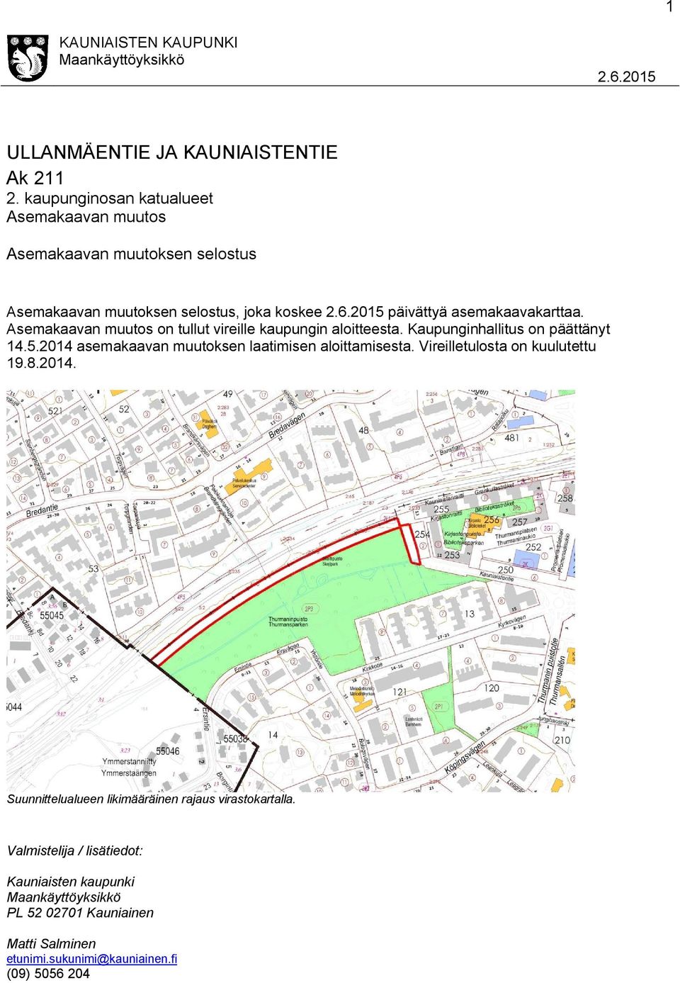 Asemakaavan muutos on tullut vireille kaupungin aloitteesta. Kaupunginhallitus on päättänyt 14.5.2014 asemakaavan muutoksen laatimisen aloittamisesta.