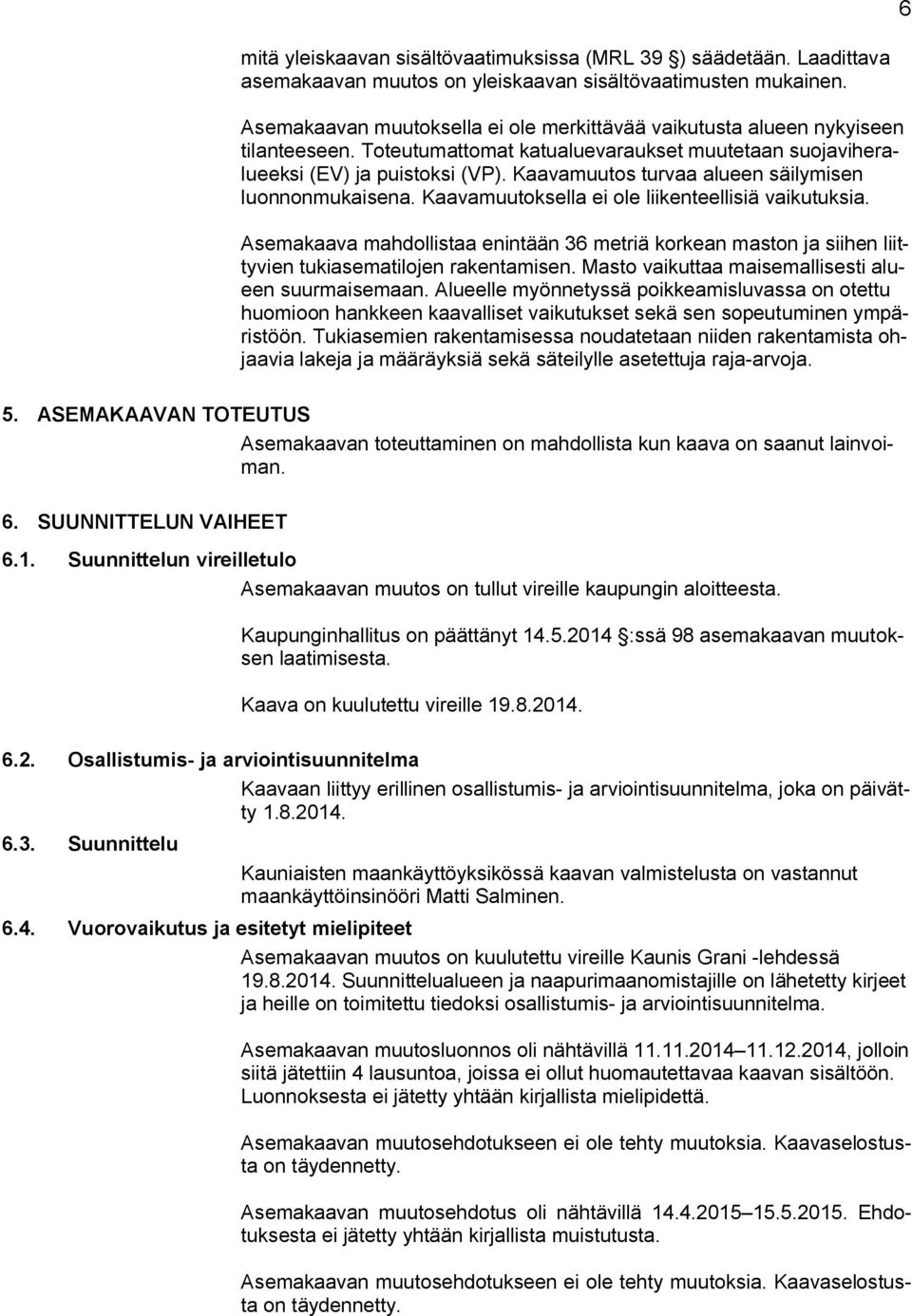 Kaavamuutos turvaa alueen säilymisen luonnonmukaisena. Kaavamuutoksella ei ole liikenteellisiä vaikutuksia.