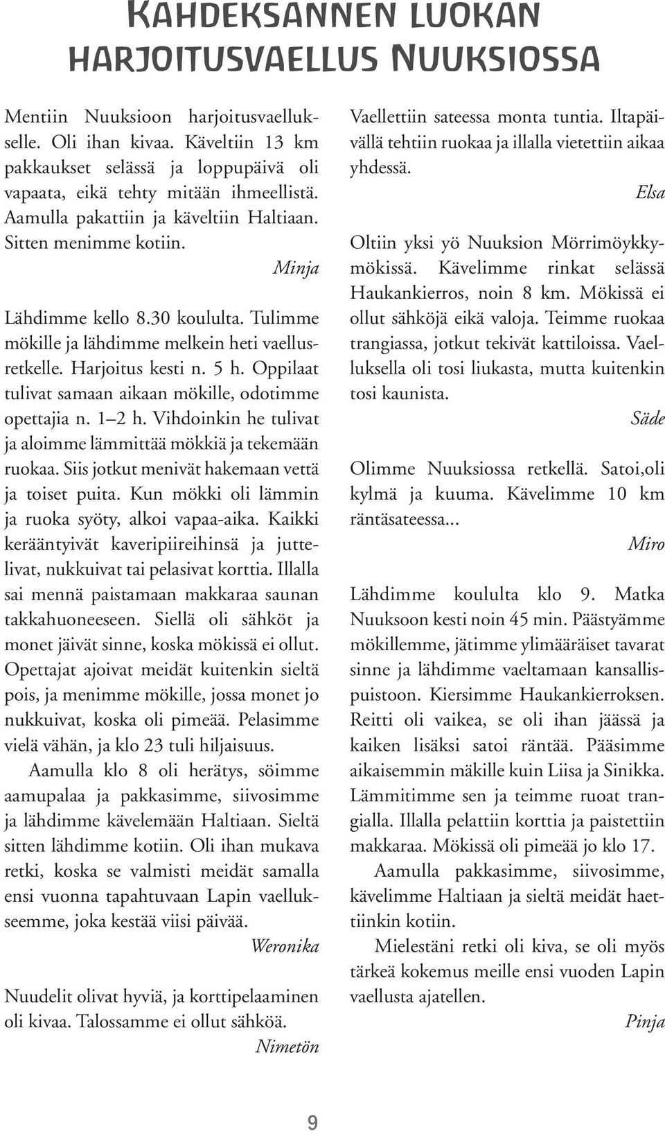 Oppilaat tulivat samaan aikaan mökille, odotimme opettajia n. 1 2 h. Vihdoinkin he tulivat ja aloimme lämmittää mökkiä ja tekemään ruokaa. Siis jotkut menivät hakemaan vettä ja toiset puita.