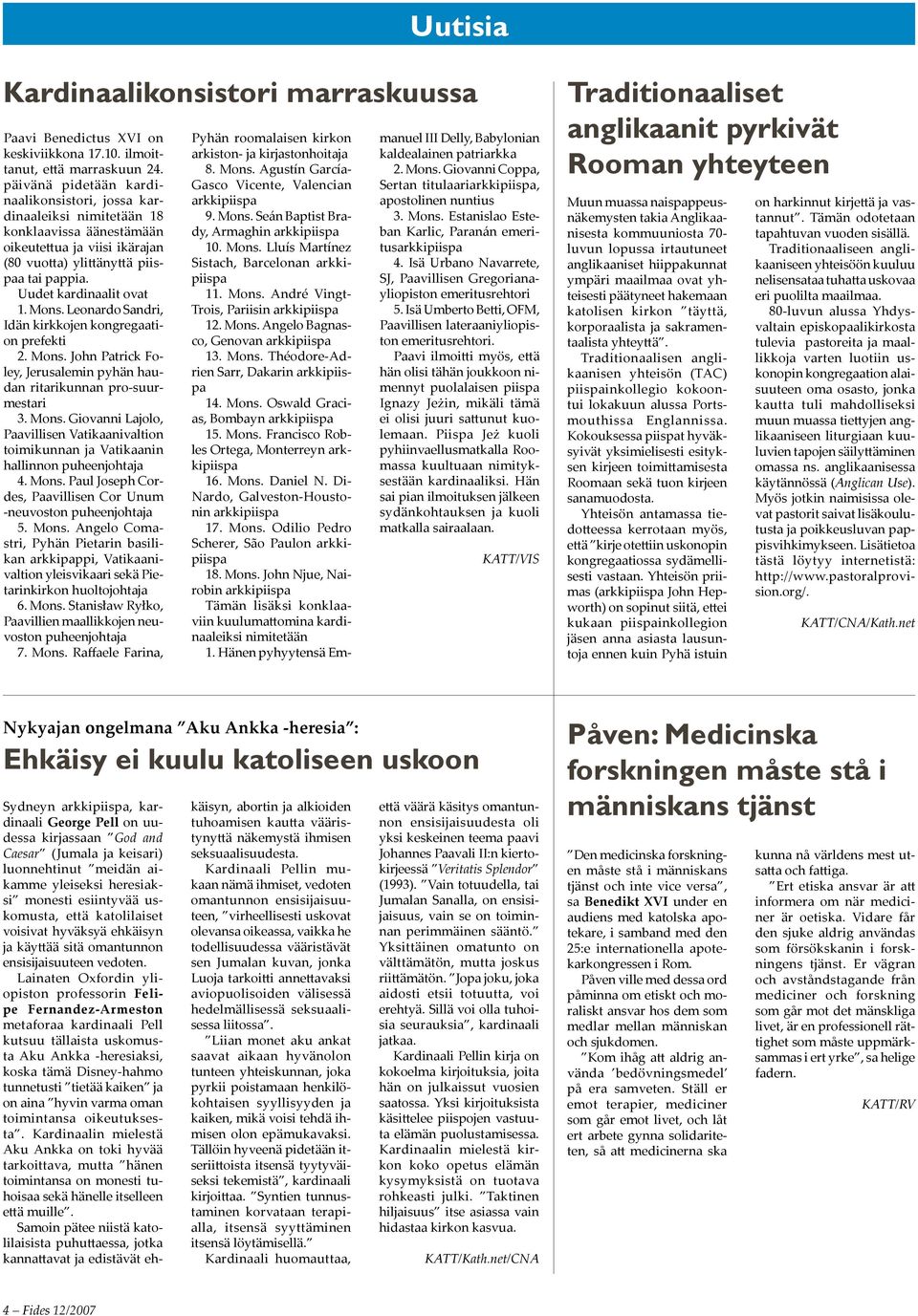 Mons. Leonardo Sandri, Idän kirkkojen kongregaation prefekti 2. Mons. John Patrick Foley, Jerusalemin pyhän haudan ritarikunnan pro-suurmestari 3. Mons. Giovanni Lajolo, Paavillisen Vatikaanivaltion toimikunnan ja Vatikaanin hallinnon puheenjohtaja 4.