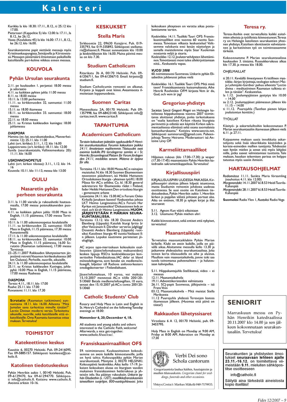 00 messu 8.11. to 18.00 messu 10.11. la 13.00 perhemessu 11.11. su kirkkovuoden 32. sunnuntai: 11.00 messu 15.11. to 18.00 iltamessu 18.11. su kirkkovuoden 33. sunnuntai: 18.00 messu 22.11. to 18.00 messu 25.