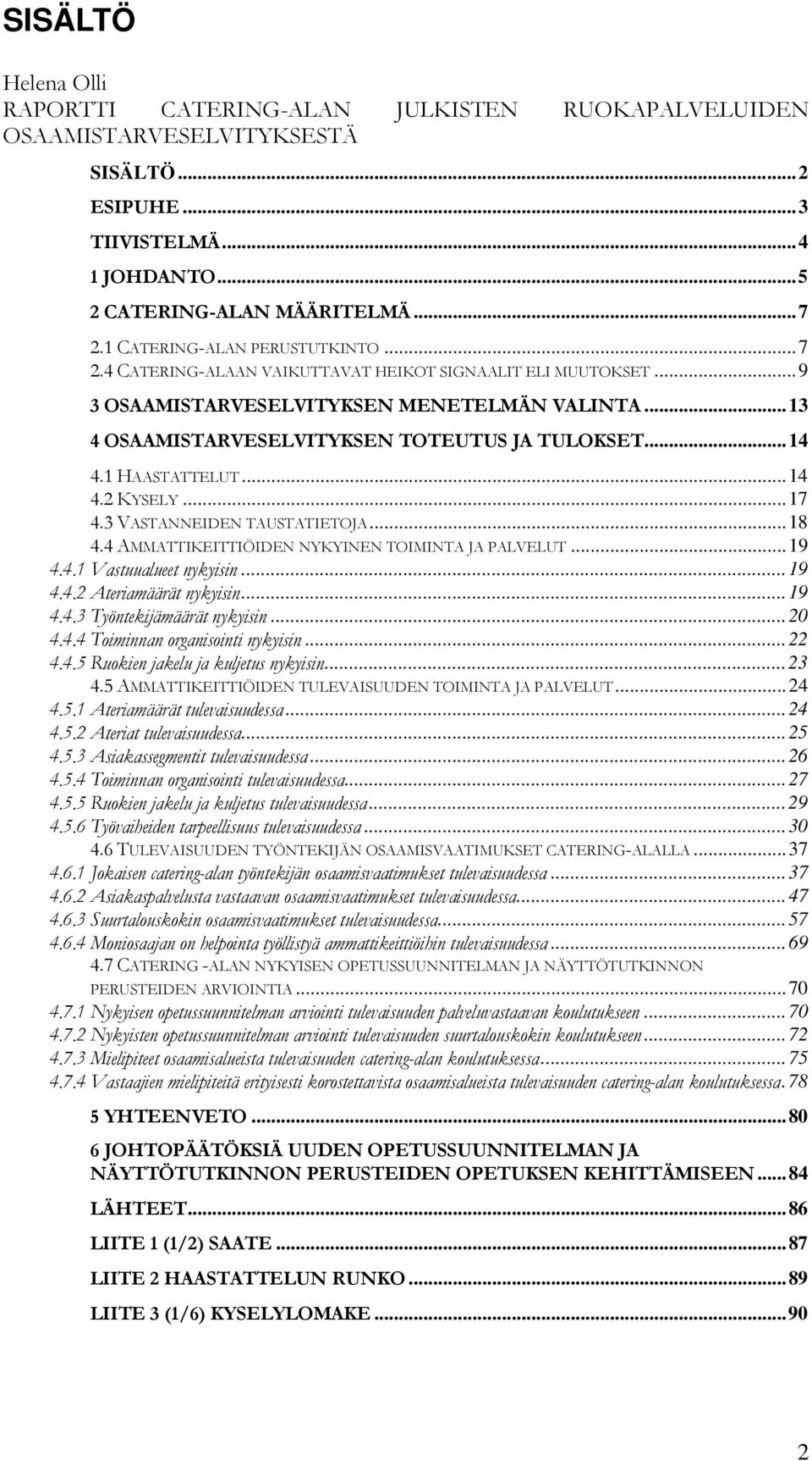 ..14 4.1 HAASTATTELUT...14 4.2 KYSELY...17 4.3 VASTANNEIDEN TAUSTATIETOJA...18 4.4 AMMATTIKEITTIÖIDEN NYKYINEN TOIMINTA JA PALVELUT...19 4.4.1 Vastuualueet nykyisin...19 4.4.2 Ateriamäärät nykyisin.