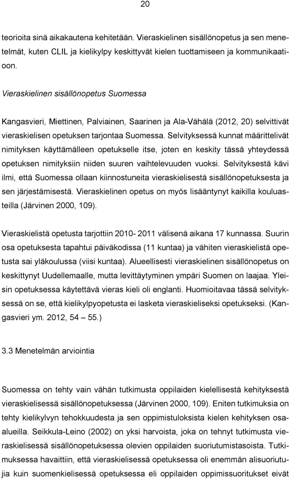 Selvityksessä kunnat määrittelivät nimityksen käyttämälleen opetukselle itse, joten en keskity tässä yhteydessä opetuksen nimityksiin niiden suuren vaihtelevuuden vuoksi.