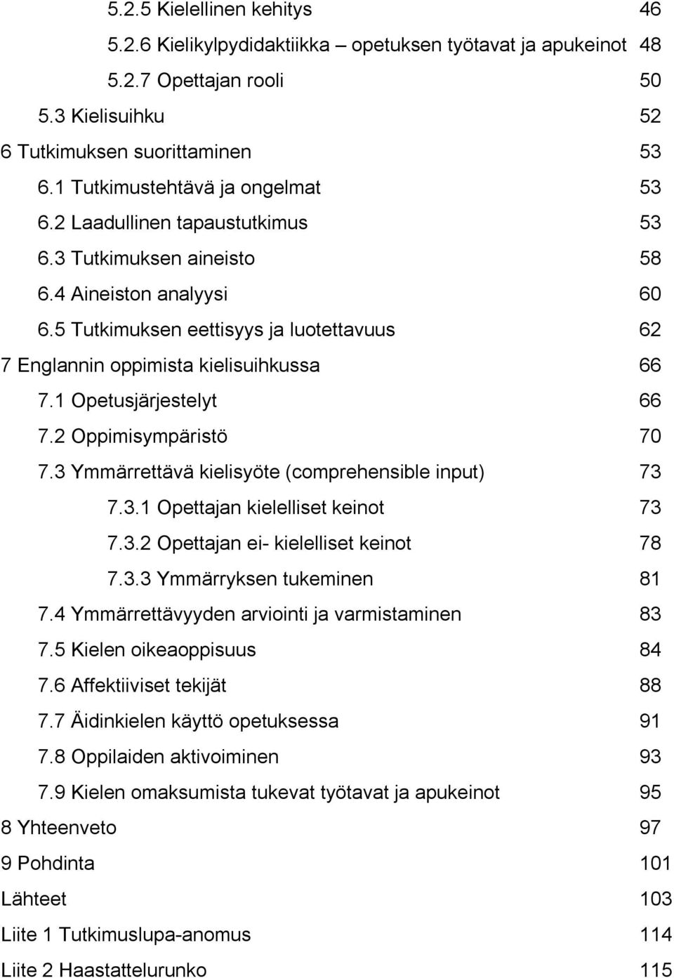 5 Tutkimuksen eettisyys ja luotettavuus 62 7 Englannin oppimista kielisuihkussa 66 7.1 Opetusjärjestelyt 66 7.2 Oppimisympäristö 70 7.3 Ymmärrettävä kielisyöte (comprehensible input) 73 7.3.1 Opettajan kielelliset keinot 73 7.