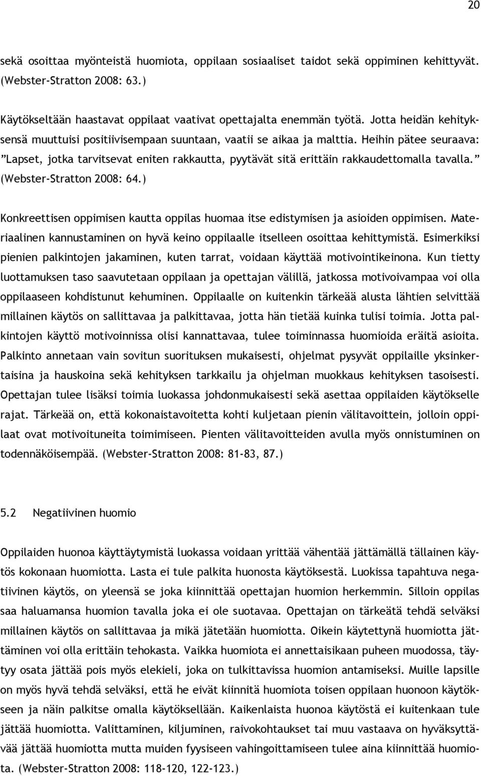 Heihin pätee seuraava: Lapset, jotka tarvitsevat eniten rakkautta, pyytävät sitä erittäin rakkaudettomalla tavalla. (Webster-Stratton 2008: 64.