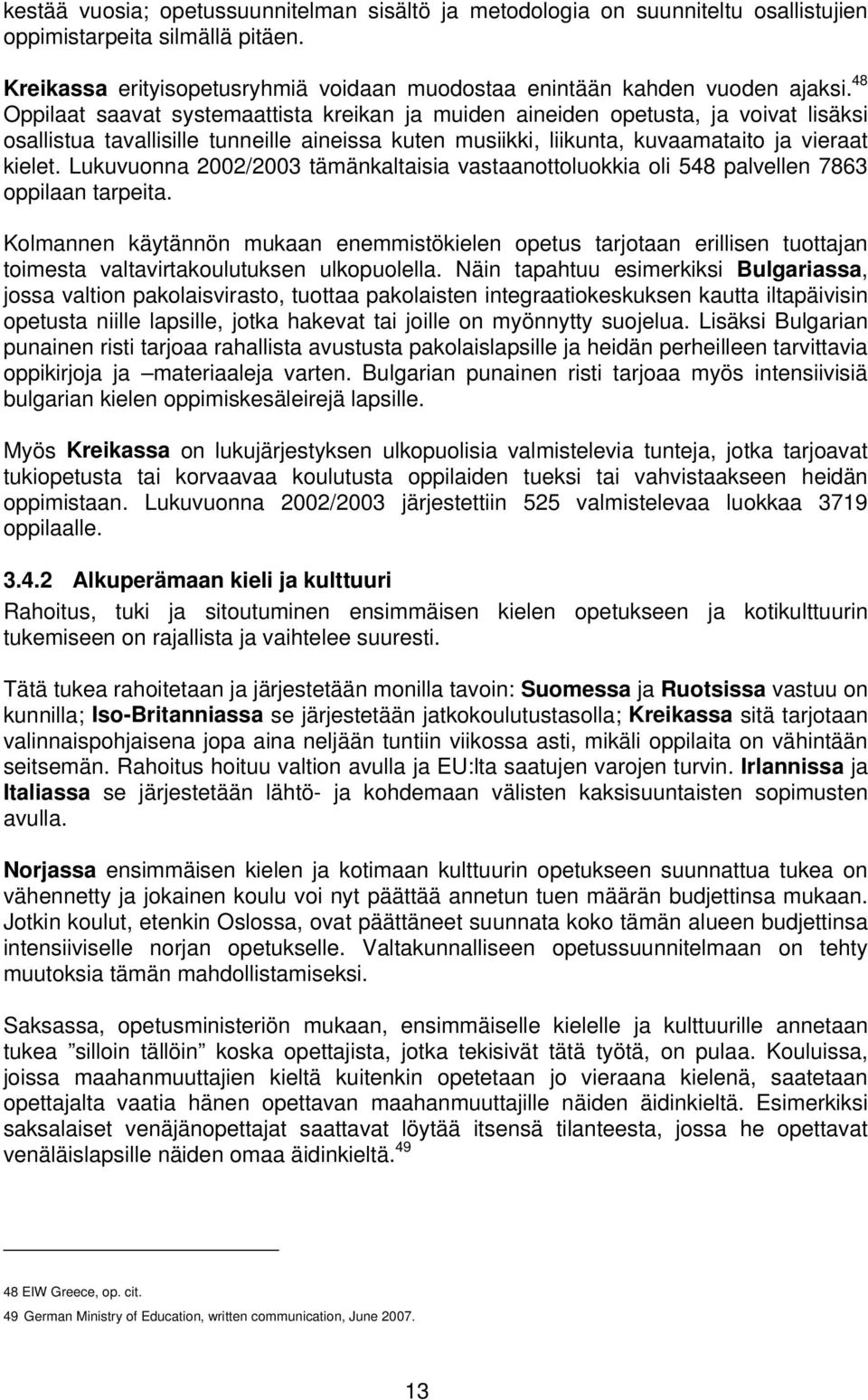 Lukuvuonna 2002/2003 tämänkaltaisia vastaanottoluokkia oli 548 palvellen 7863 oppilaan tarpeita.