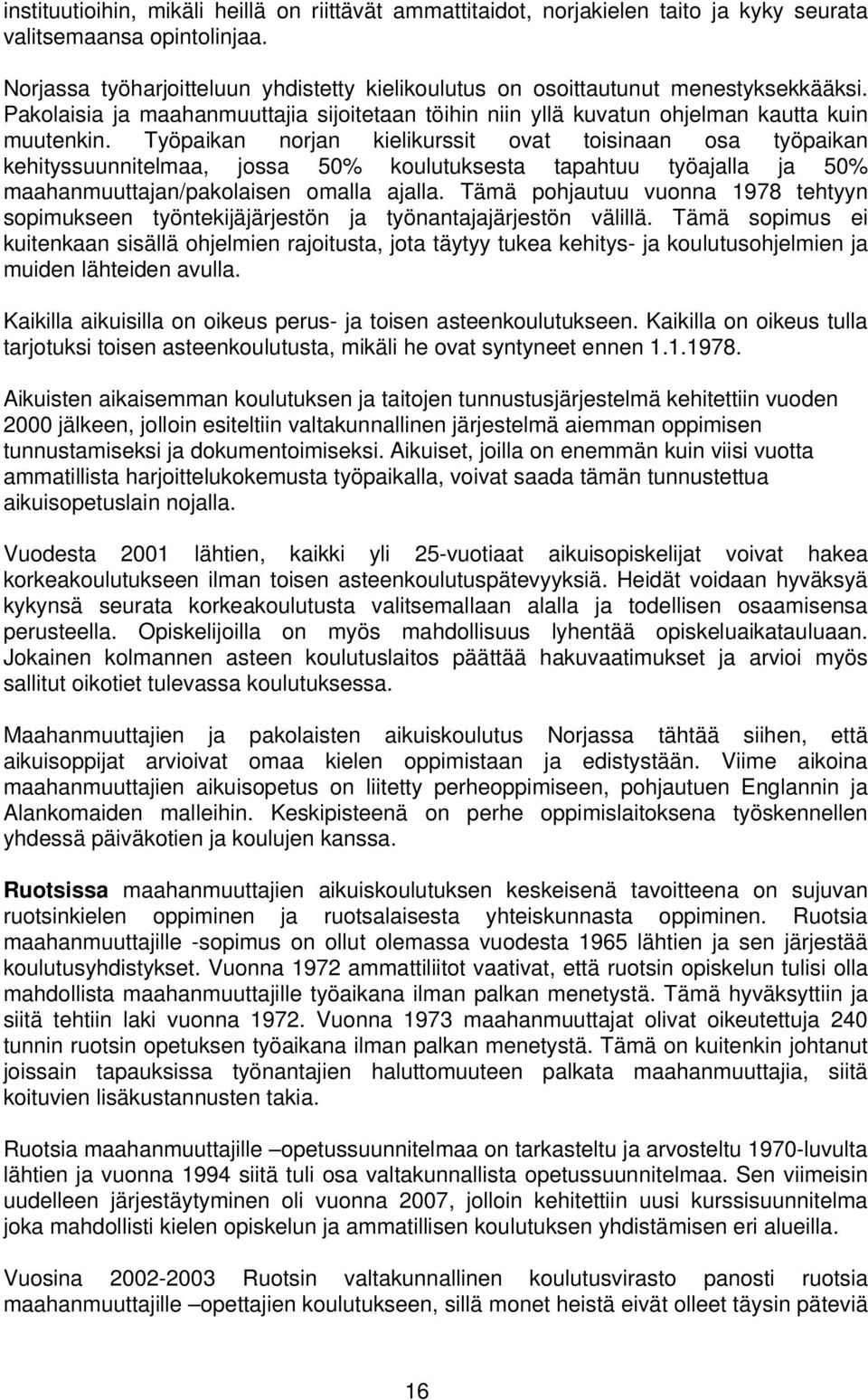 Työpaikan norjan kielikurssit ovat toisinaan osa työpaikan kehityssuunnitelmaa, jossa 50% koulutuksesta tapahtuu työajalla ja 50% maahanmuuttajan/pakolaisen omalla ajalla.