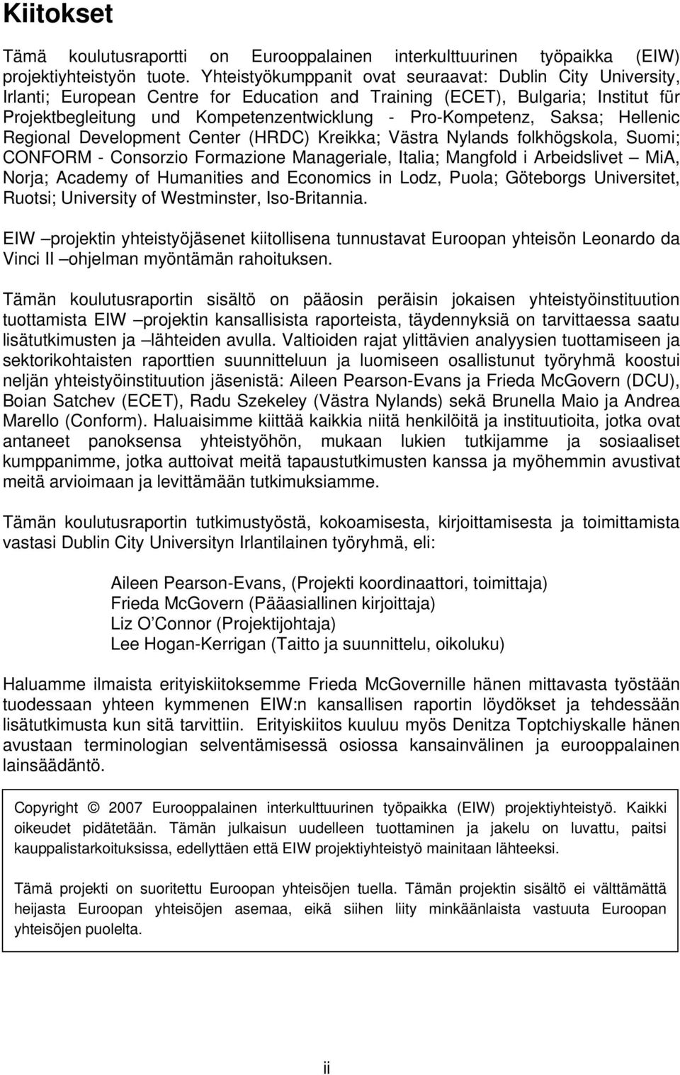 Pro-Kompetenz, Saksa; Hellenic Regional Development Center (HRDC) Kreikka; Västra Nylands folkhögskola, Suomi; CONFORM - Consorzio Formazione Manageriale, Italia; Mangfold i Arbeidslivet MiA, Norja;