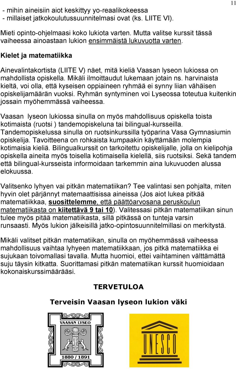 Kielet ja matematiikka Ainevalintakortista (LIITE V) näet, mitä kieliä Vaasan lyseon lukiossa on mahdollista opiskella. Mikäli ilmoittaudut lukemaan jotain ns.