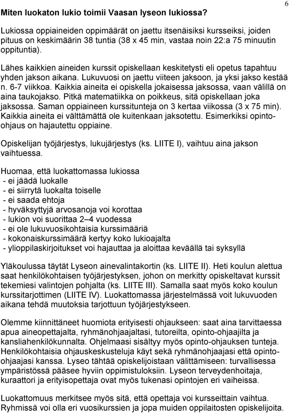 Lähes kaikkien aineiden kurssit opiskellaan keskitetysti eli opetus tapahtuu yhden jakson aikana. Lukuvuosi on jaettu viiteen jaksoon, ja yksi jakso kestää n. 6-7 viikkoa.