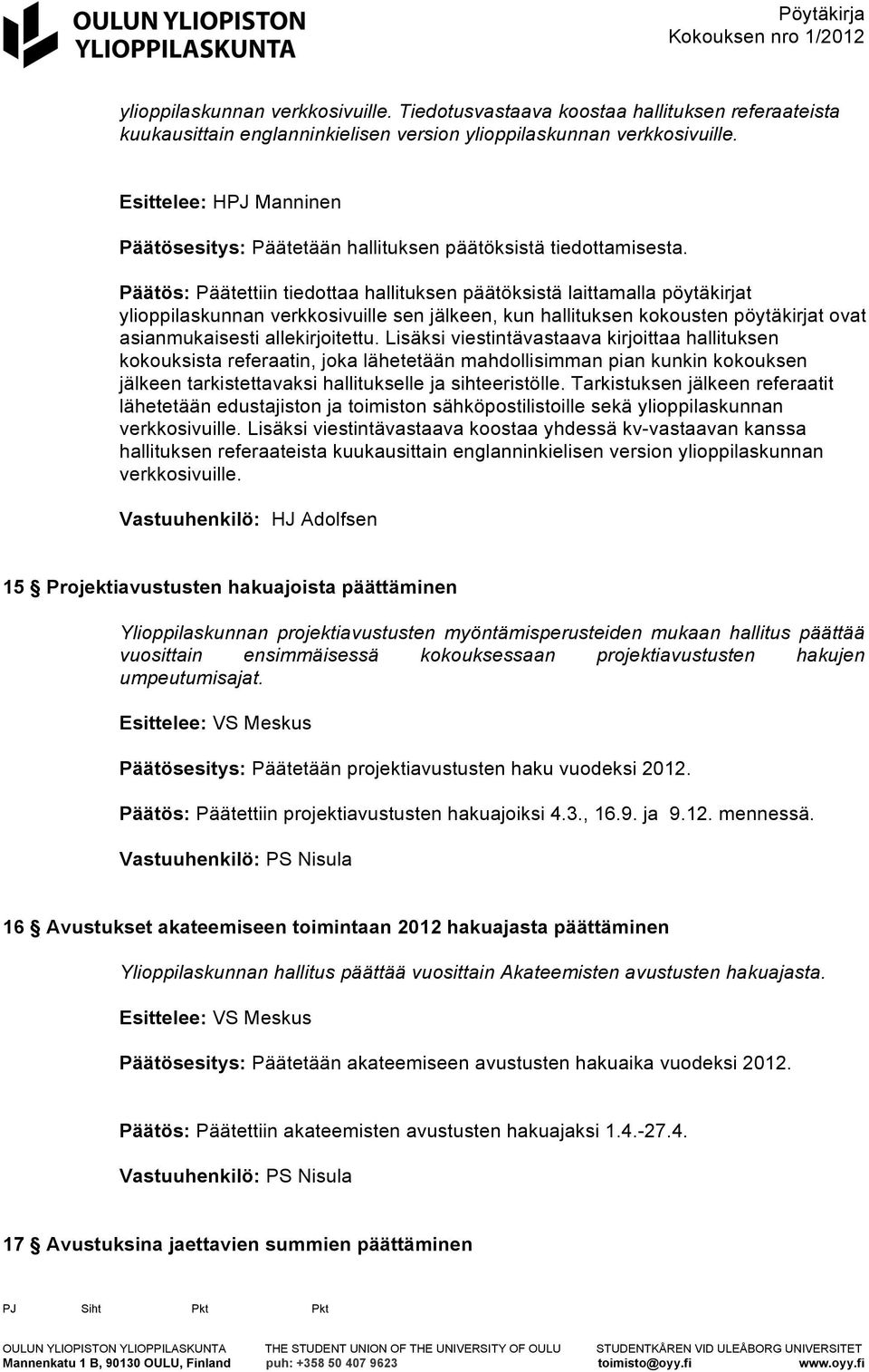 Päätös: Päätettiin tiedottaa hallituksen päätöksistä laittamalla pöytäkirjat ylioppilaskunnan verkkosivuille sen jälkeen, kun hallituksen kokousten pöytäkirjat ovat asianmukaisesti allekirjoitettu.