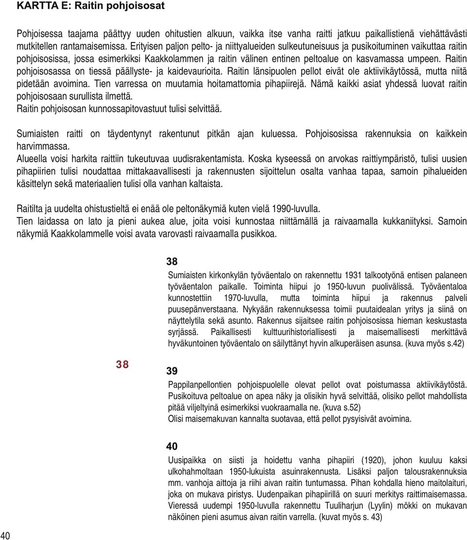 Raitin pohjoisosassa on tiessä päällyste- ja kaidevaurioita. Raitin länsipuolen pellot eivät ole aktiivikäytössä, mutta niitä pidetään avoimina. Tien varressa on muutamia hoitamattomia pihapiirejä.