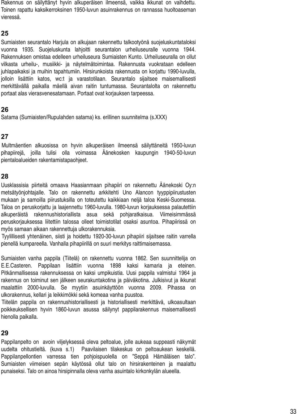 Rakennuksen omistaa edelleen urheiluseura Sumiaisten Kunto. Urheiluseuralla on ollut vilkasta urheilu-, musiikki- ja näytelmätoimintaa.