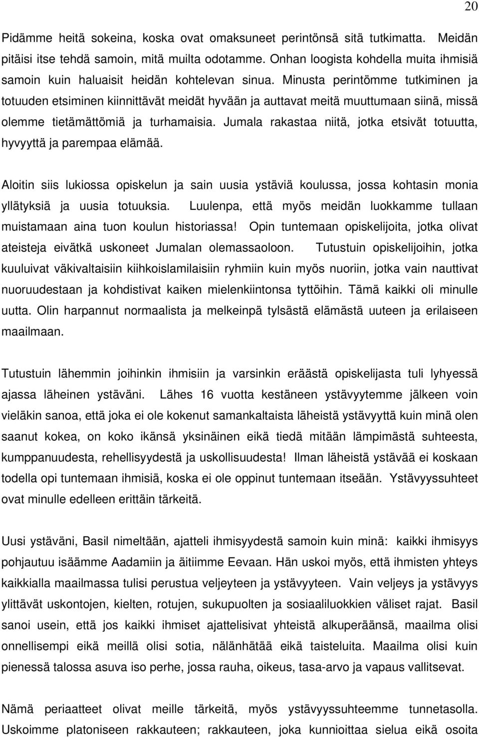 Minusta perintömme tutkiminen ja totuuden etsiminen kiinnittävät meidät hyvään ja auttavat meitä muuttumaan siinä, missä olemme tietämättömiä ja turhamaisia.