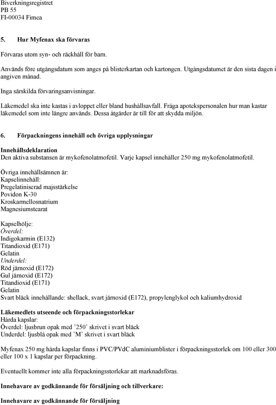 Fråga apotekspersonalen hur man kastar läkemedel som inte längre används. Dessa åtgärder är till för att skydda miljön. 6.