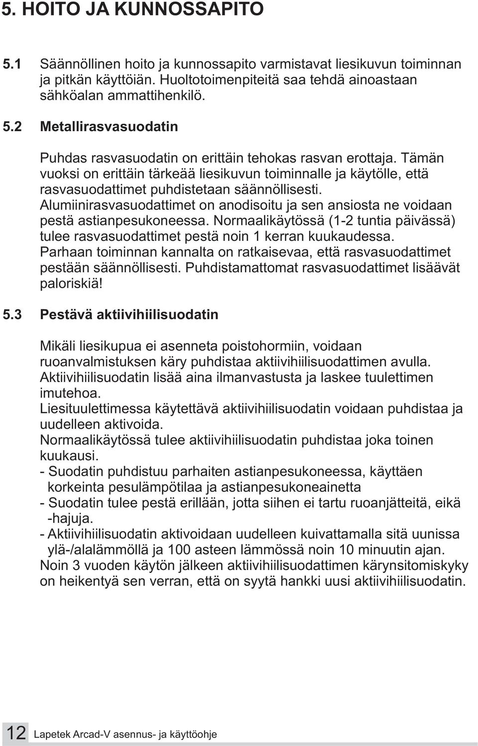 Alumiinirasvasuodattimet on anodisoitu ja sen ansiosta ne voidaan pestä astianpesukoneessa. Normaalikäytössä (1-2 tuntia päivässä) tulee rasvasuodattimet pestä noin 1 kerran kuukaudessa.