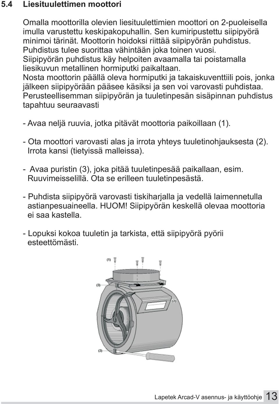 Siipipyörän puhdistus käy helpoiten avaamalla tai poistamalla liesikuvun metallinen hormiputki paikaltaan.