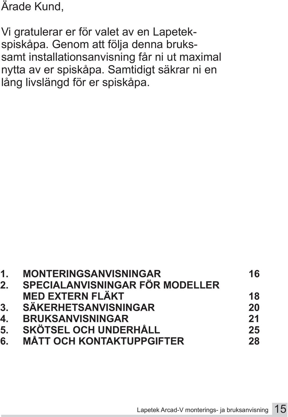 Samtidigt säkrar ni en lång livslängd för er spiskåpa. 1. MONTERINGSANVISNINGAR 16 2.