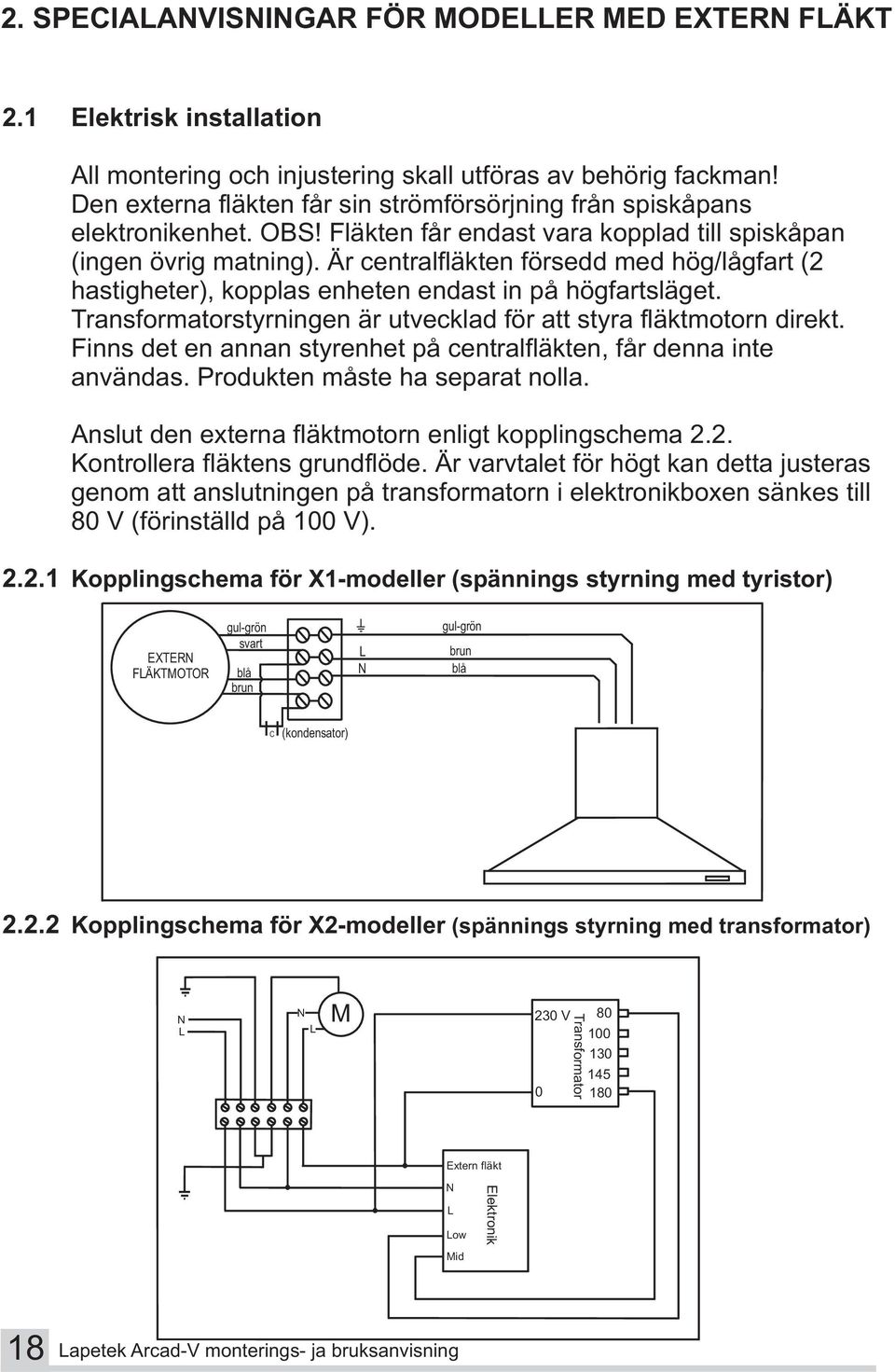 Är centralfläkten försedd med hög/lågfart (2 hastigheter), kopplas enheten endast in på högfartsläget. Transformatorstyrningen är utvecklad för att styra fläktmotorn direkt.