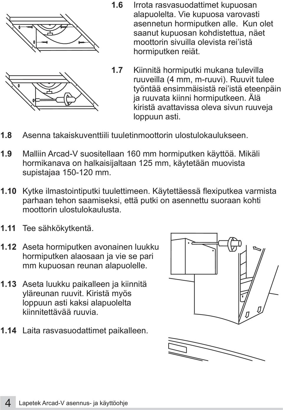 Älä kiristä avattavissa oleva sivun ruuveja loppuun asti. 1.8 Asenna takaiskuventtiili tuuletinmoottorin ulostulokaulukseen. 1.9 Malliin Arcad-V suositellaan 160 mm hormiputken käyttöä.