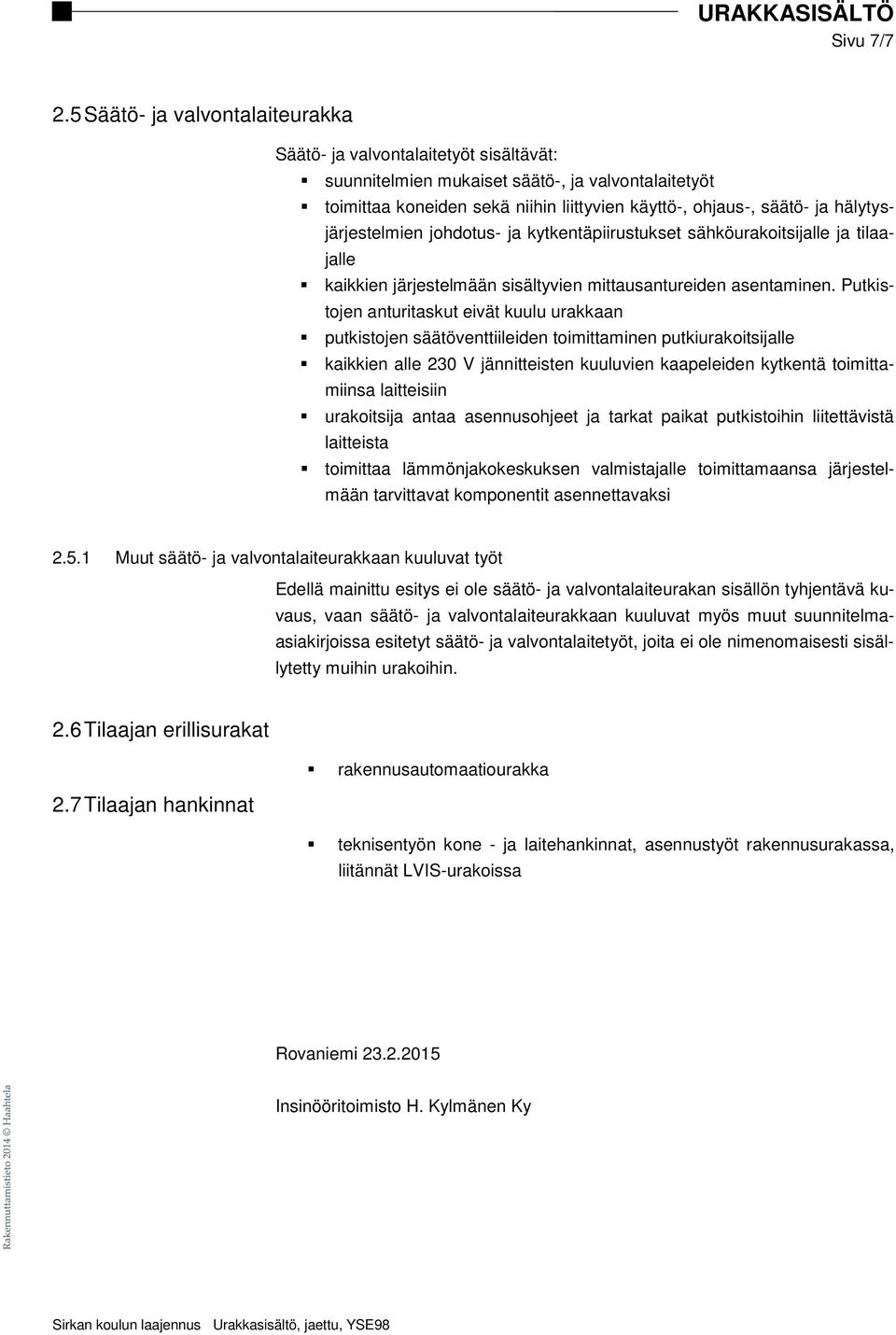 hälytysjärjestelmien johdotus- ja kytkentäpiirustukset sähköurakoitsijalle ja tilaajalle kaikkien järjestelmään sisältyvien mittausantureiden asentaminen.