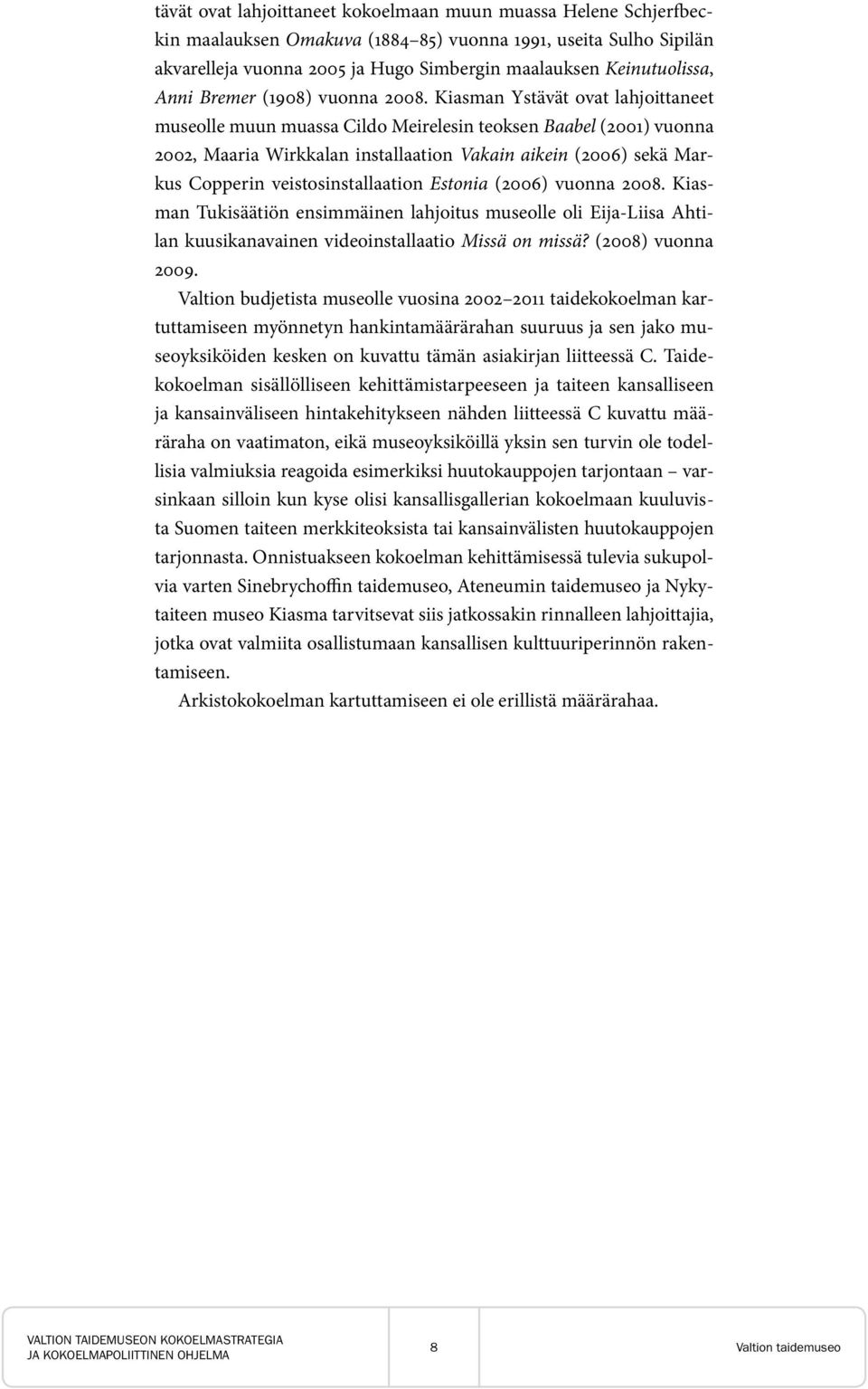 Kiasman Ystävät ovat lahjoittaneet museolle muun muassa Cildo Meirelesin teoksen Baabel (2001) vuonna 2002, Maaria Wirkkalan installaation Vakain aikein (2006) sekä Markus Copperin