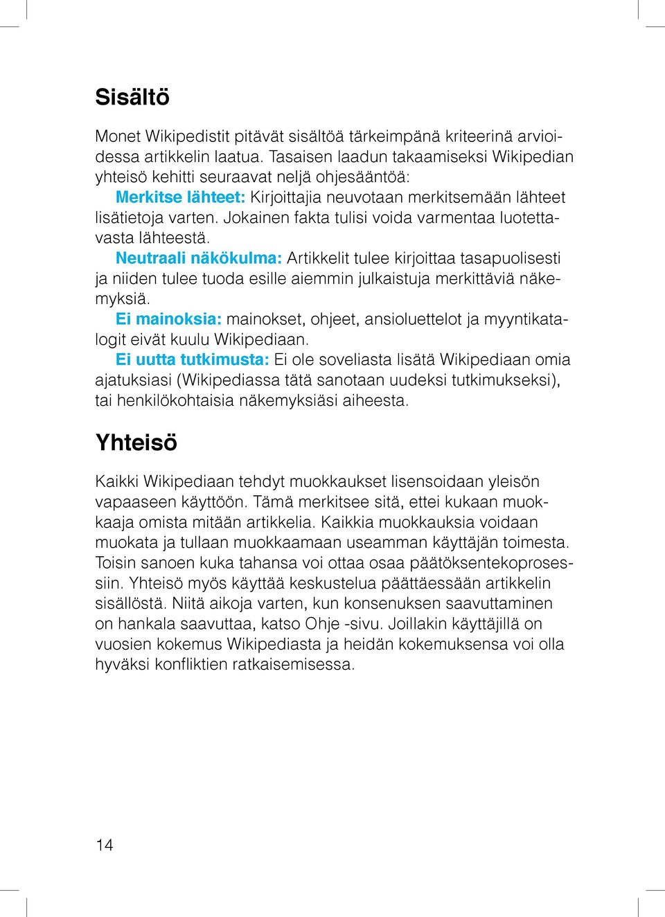 Jokainen fakta tulisi voida varmentaa luotettavasta lähteestä. Neutraali näkökulma: Artikkelit tulee kirjoittaa tasapuolisesti ja niiden tulee tuoda esille aiemmin julkaistuja merkittäviä näkemyksiä.